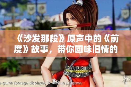 《沙发那段》原声中的《前度》故事，带你回味旧情的甜蜜与苦涩