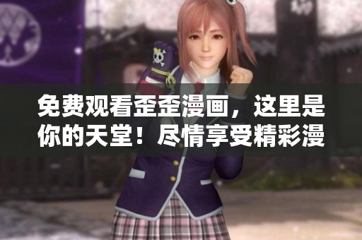 免费观看歪歪漫画，这里是你的天堂！尽情享受精彩漫画内容吧！