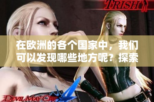 在欧洲的各个国家中，我们可以发现哪些地方呢？探索一下这些欧洲国家的魅力所在。