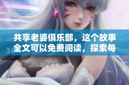 共享老婆俱乐部，这个故事全文可以免费阅读，探索每一个精彩瞬间