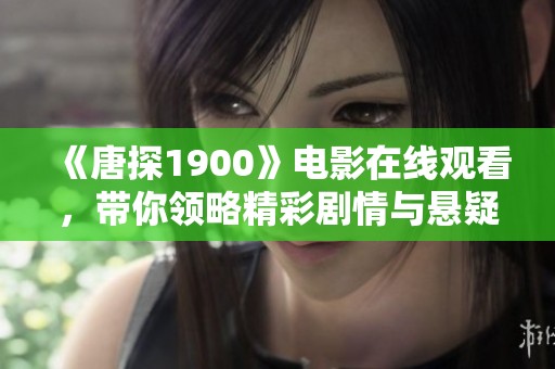 《唐探1900》电影在线观看，带你领略精彩剧情与悬疑！
