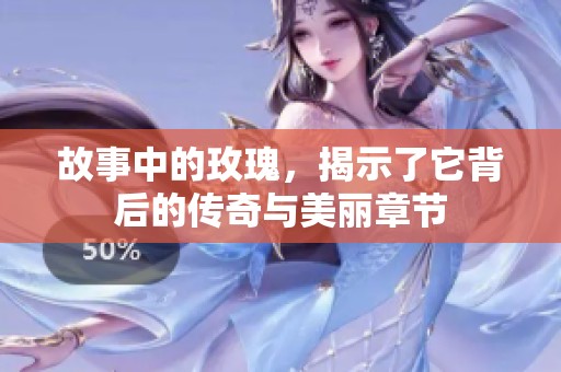 故事中的玫瑰，揭示了它背后的传奇与美丽章节