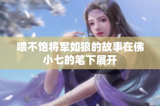喂不饱将军如狼的故事在佛小七的笔下展开