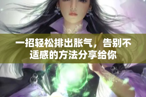 一招轻松排出胀气，告别不适感的方法分享给你