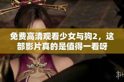 免费高清观看少女与狗2，这部影片真的是值得一看呀