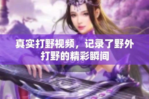 真实打野视频，记录了野外打野的精彩瞬间