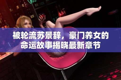 被轮流苏景辞，豪门养女的命运故事揭晓最新章节