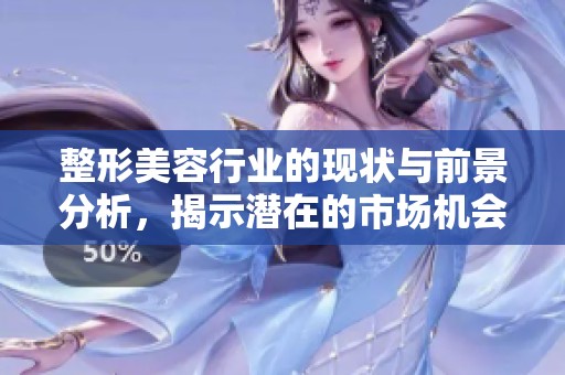 整形美容行业的现状与前景分析，揭示潜在的市场机会与挑战