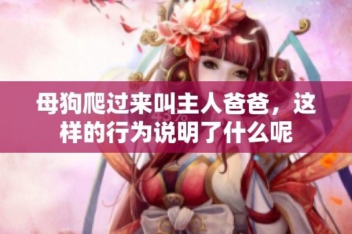 母狗爬过来叫主人爸爸，这样的行为说明了什么呢