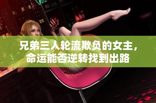 兄弟三人轮流欺负的女主，命运能否逆转找到出路