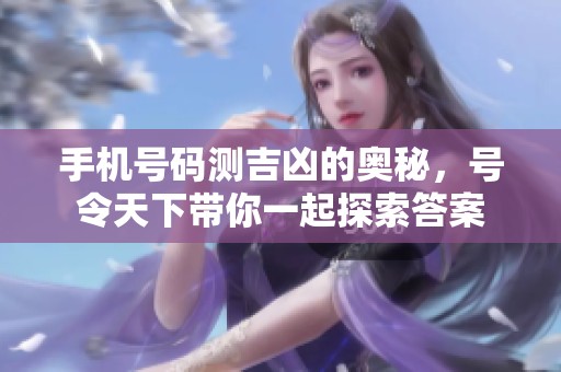 手机号码测吉凶的奥秘，号令天下带你一起探索答案