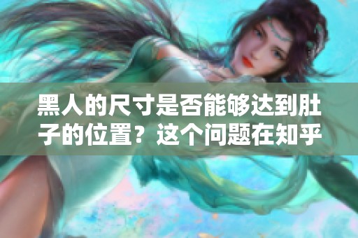 黑人的尺寸是否能够达到肚子的位置？这个问题在知乎上引发了很多讨论