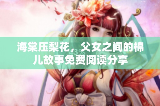 海棠压梨花，父女之间的棉儿故事免费阅读分享