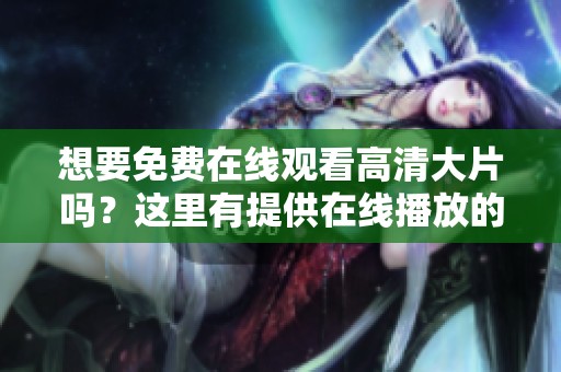 想要免费在线观看高清大片吗？这里有提供在线播放的绝佳资源！