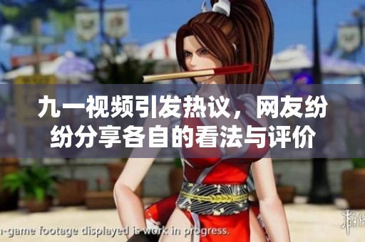 九一视频引发热议，网友纷纷分享各自的看法与评价