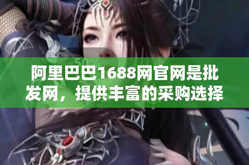 阿里巴巴1688网官网是批发网，提供丰富的采购选择与服务体验