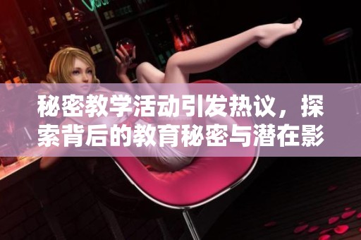 秘密教学活动引发热议，探索背后的教育秘密与潜在影响