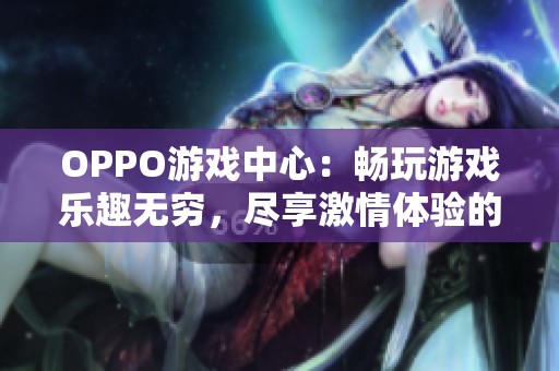 OPPO游戏中心：畅玩游戏乐趣无穷，尽享激情体验的最佳选择