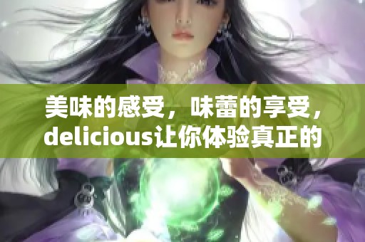 美味的感受，味蕾的享受，delicious让你体验真正的美食魅力