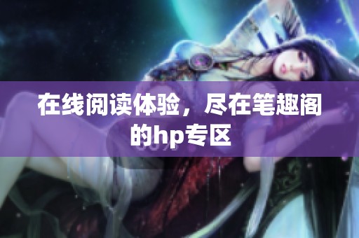 在线阅读体验，尽在笔趣阁的hp专区