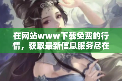 在网站www下载免费的行情，获取最新信息服务尽在免费行情网站。