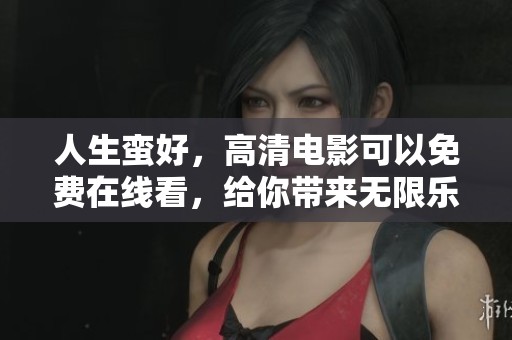 人生蛮好，高清电影可以免费在线看，给你带来无限乐趣