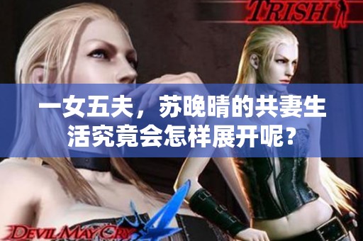 一女五夫，苏晚晴的共妻生活究竟会怎样展开呢？