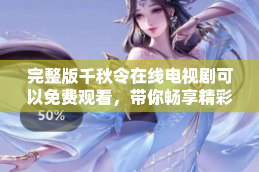 完整版千秋令在线电视剧可以免费观看，带你畅享精彩剧情和人物发展