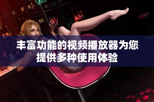 丰富功能的视频播放器为您提供多种使用体验