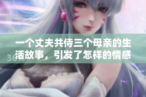一个丈夫共侍三个母亲的生活故事，引发了怎样的情感纠葛与思考呢
