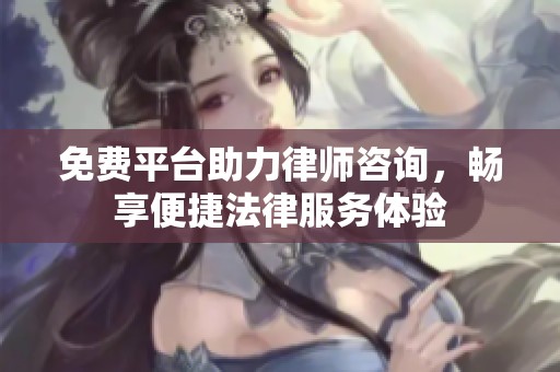 免费平台助力律师咨询，畅享便捷法律服务体验