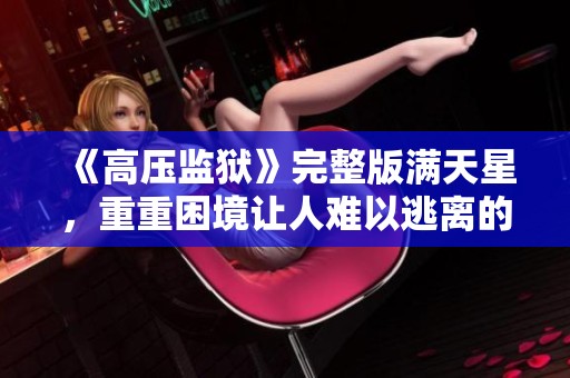 《高压监狱》完整版满天星，重重困境让人难以逃离的故事！