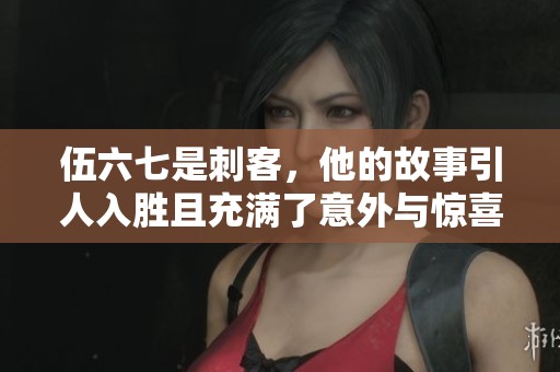 伍六七是刺客，他的故事引人入胜且充满了意外与惊喜