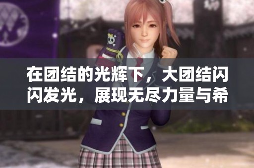 在团结的光辉下，大团结闪闪发光，展现无尽力量与希望