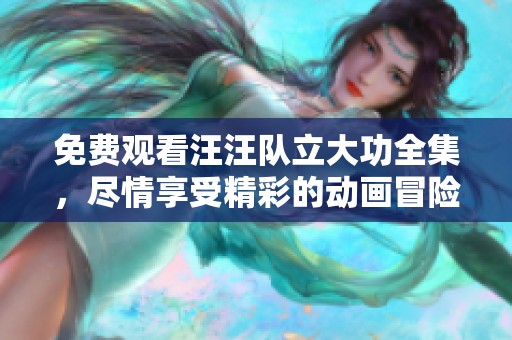 免费观看汪汪队立大功全集，尽情享受精彩的动画冒险故事！