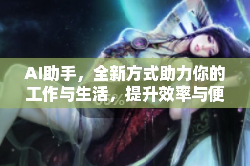 AI助手，全新方式助力你的工作与生活，提升效率与便捷体验。