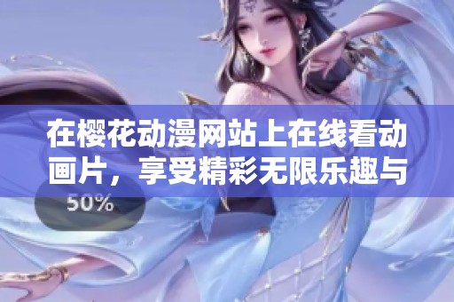 在樱花动漫网站上在线看动画片，享受精彩无限乐趣与精彩故事