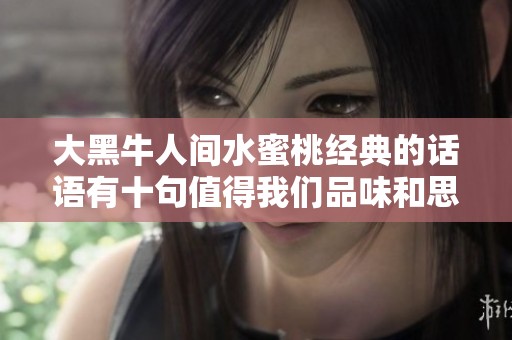 大黑牛人间水蜜桃经典的话语有十句值得我们品味和思考