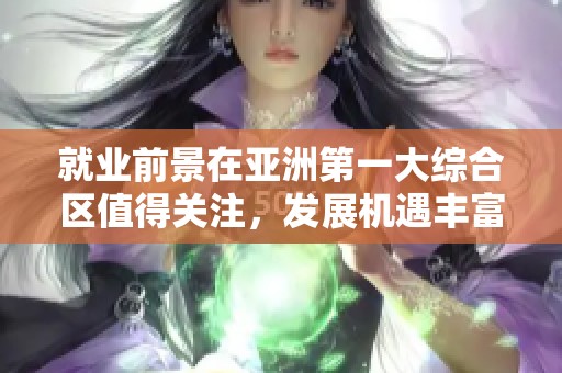 就业前景在亚洲第一大综合区值得关注，发展机遇丰富多样引人瞩目