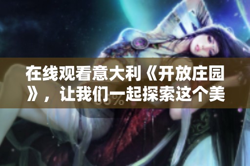 在线观看意大利《开放庄园》，让我们一起探索这个美丽的世界