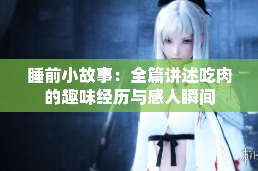 睡前小故事：全篇讲述吃肉的趣味经历与感人瞬间