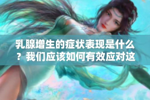 乳腺增生的症状表现是什么？我们应该如何有效应对这个问题呢