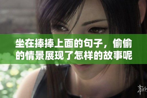 坐在捧捧上面的句子，偷偷的情景展现了怎样的故事呢