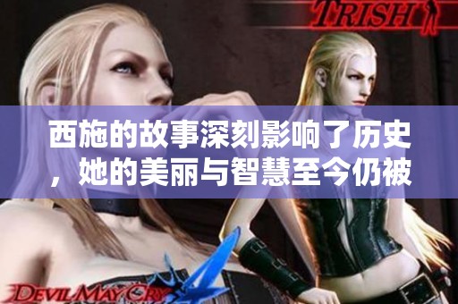 西施的故事深刻影响了历史，她的美丽与智慧至今仍被传颂。