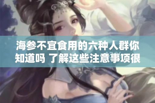 海参不宜食用的六种人群你知道吗 了解这些注意事项很重要