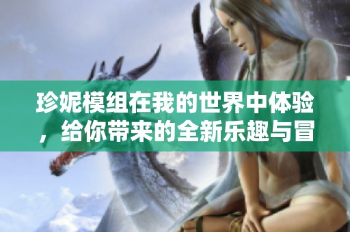珍妮模组在我的世界中体验，给你带来的全新乐趣与冒险探索