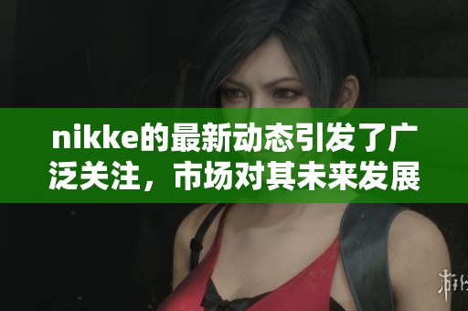 nikke的最新动态引发了广泛关注，市场对其未来发展充满期待