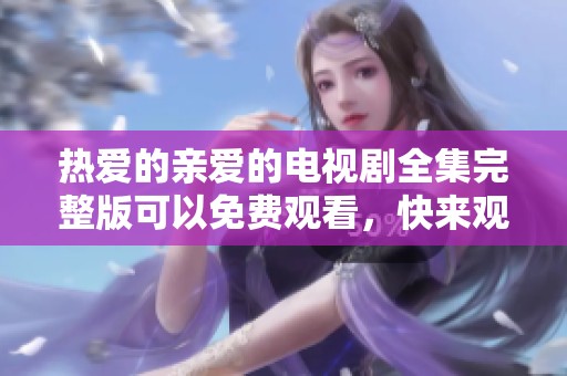 热爱的亲爱的电视剧全集完整版可以免费观看，快来观看吧！