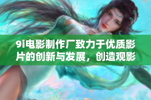 9i电影制作厂致力于优质影片的创新与发展，创造观影新体验