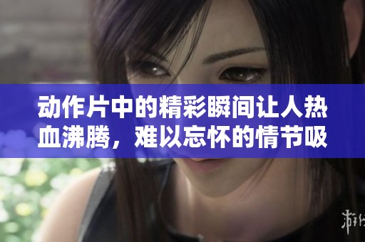 动作片中的精彩瞬间让人热血沸腾，难以忘怀的情节吸引观众目光！